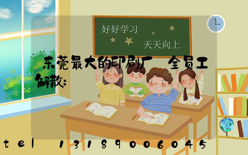 东莞最大的印刷厂 全员工解散